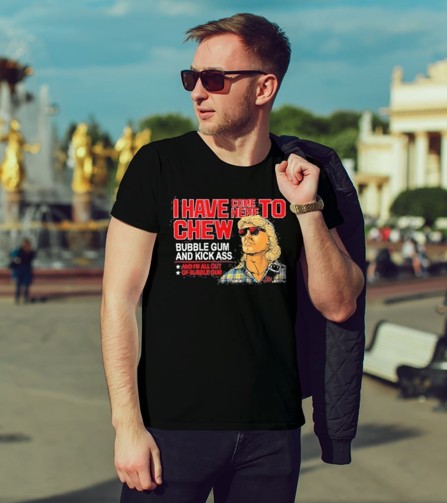 I Have Come Here To Chew Bubble Gum And Kick Ass And I'm All Out Of Bubblegum T-Shirt