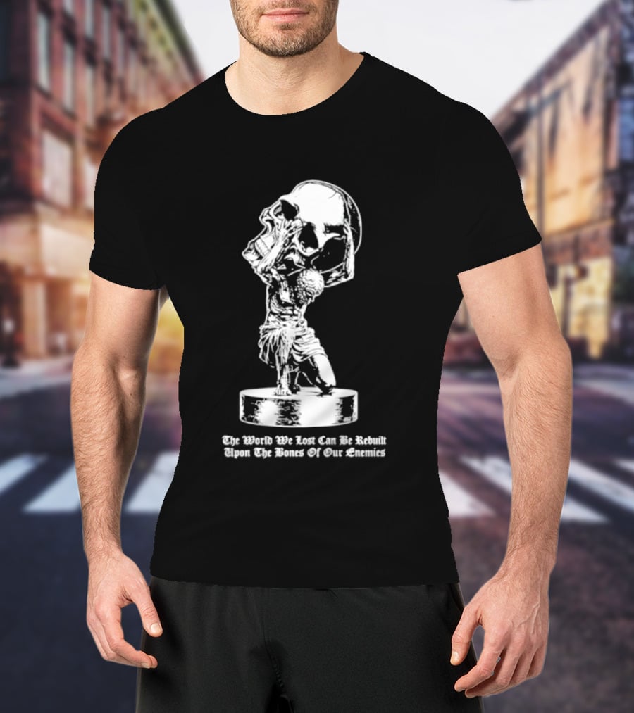 Atlas Holding Skull The World We Lost Can Be Rebuilt Upon The Bones Of Our Enemies T-Shirt