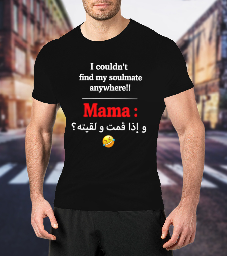 I Couldn't Find My Soulmate Anywhere Mama و إذا قمت و لقيته 😂 T-Shirt