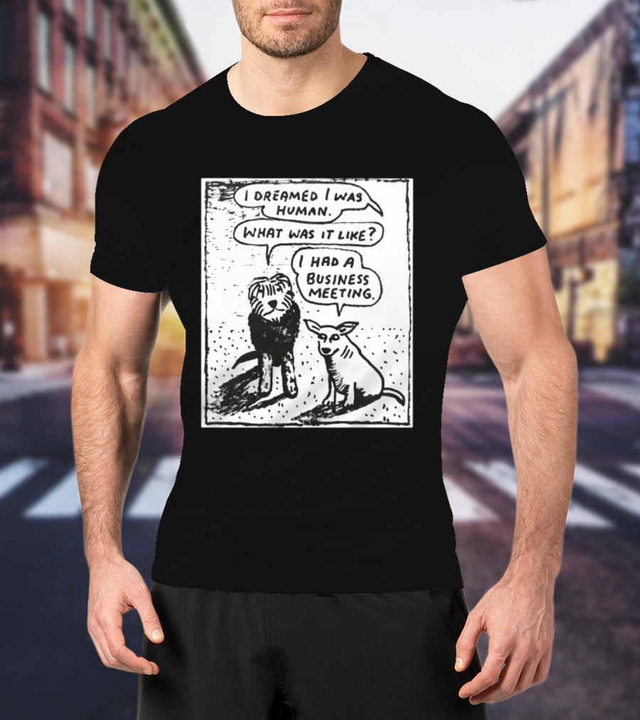 I Dreamed I Was Human What Was It Like I Had A Business Meeting T-Shirt