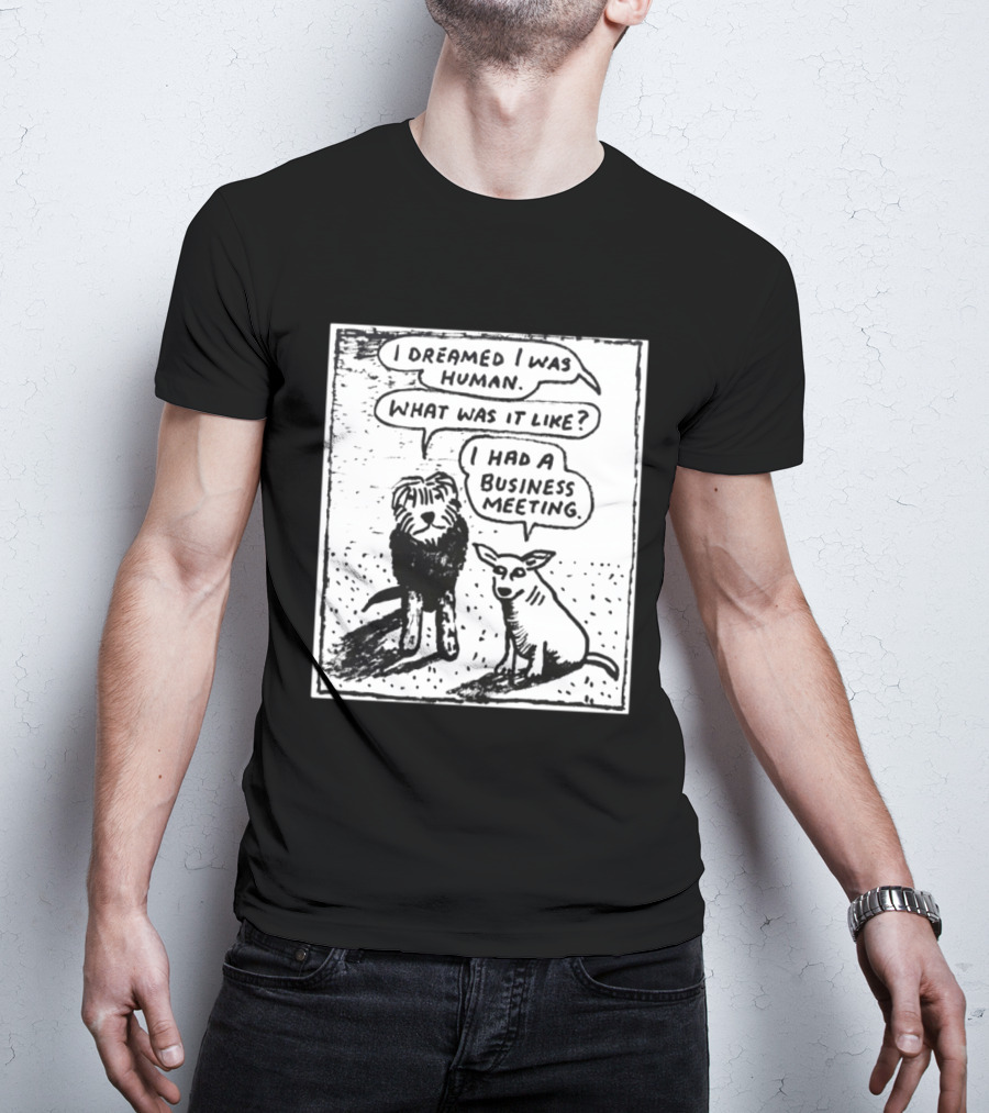 I Dreamed I Was Human What Was It Like I Had A Business Meeting T-Shirt