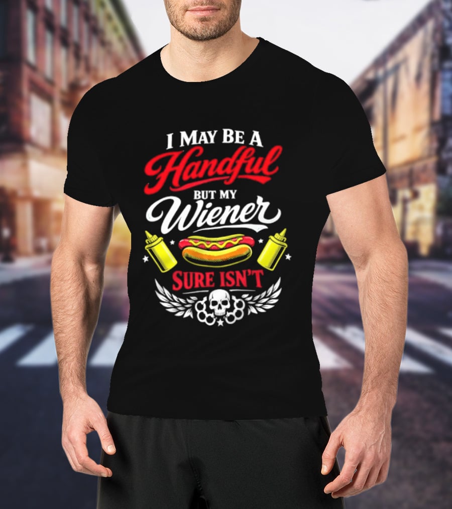 I May Be A Handful But My Wiener Sure Isn't Hot Dog Humor With Skull And Condiments T-Shirt