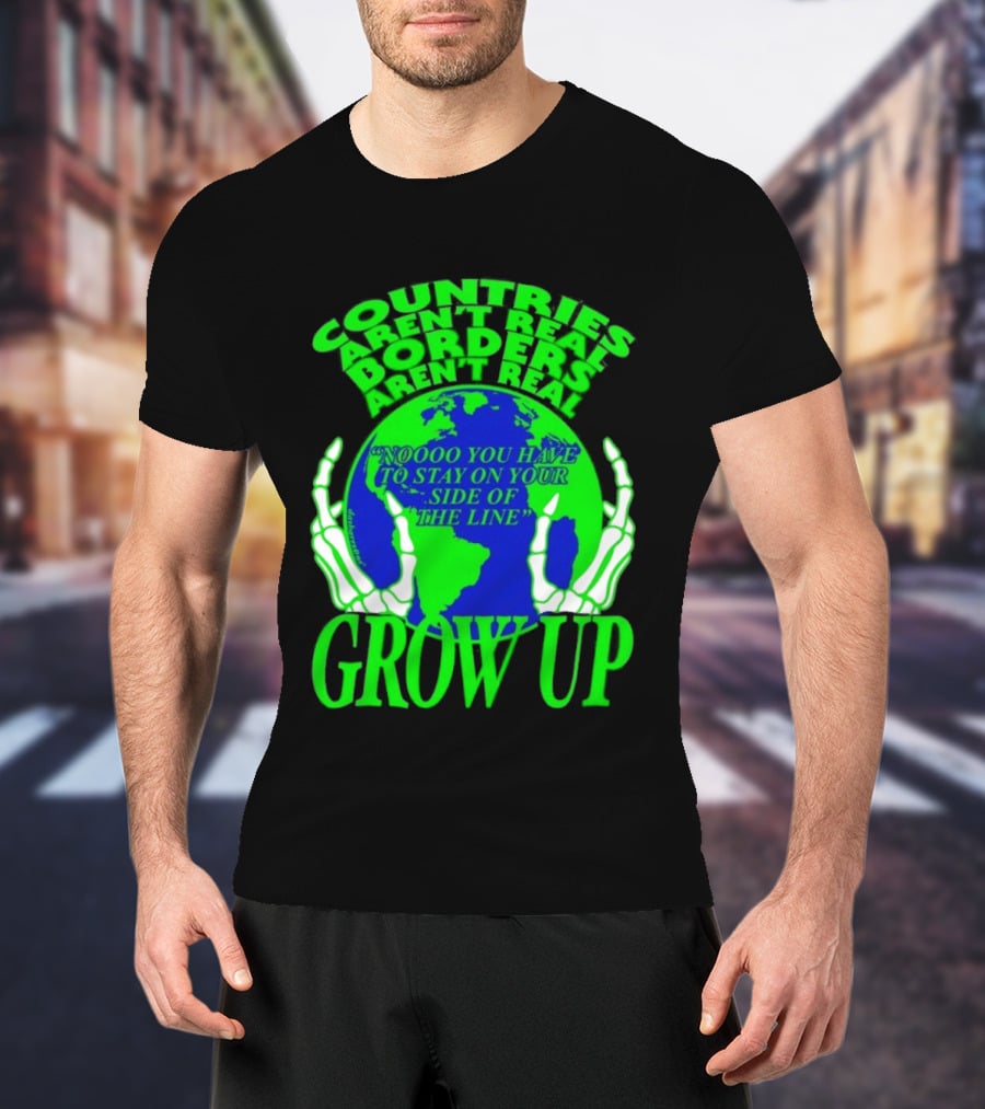 Countries Aren't Real Borders Aren't Real Grow Up Earth Skeleton Hands T-Shirt