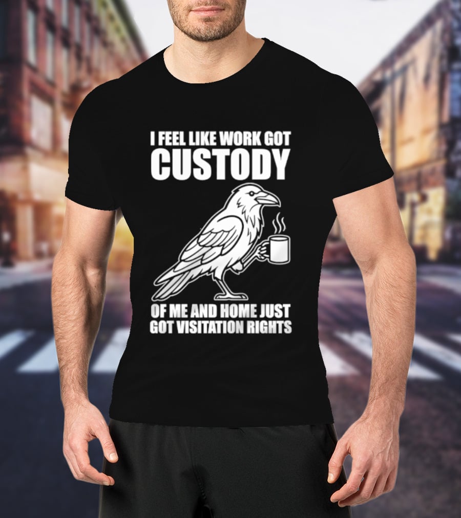 Crow I Feel Like Work Got Custody And Home Just Got Visitation Rights Coffee Cup T-Shirt
