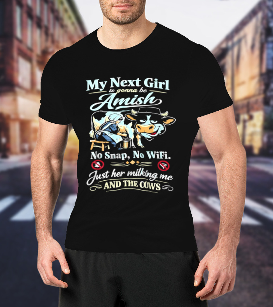 My Next Girl Is Gonna Be Amish No Snap No WiFi Just Her Milking Me And The Cows T-Shirt