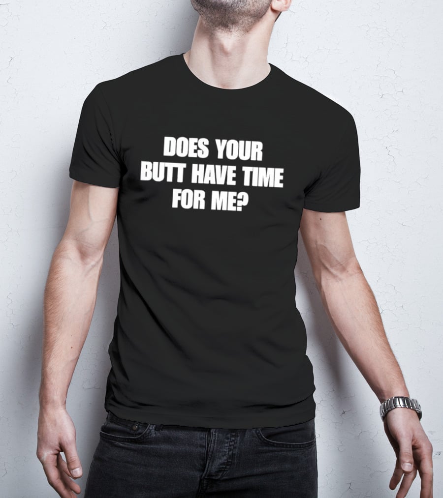 Does Your Butt Have Time For Me T-Shirt