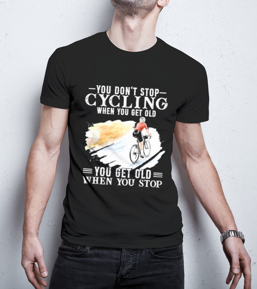 You Don't Stop Cycling When You Get Old You Get Old When You Stop T-Shirt