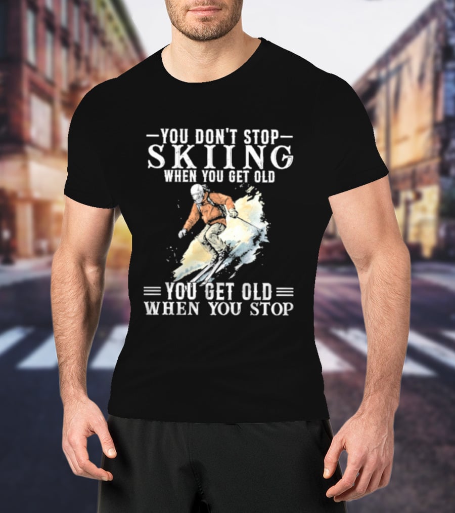 You Don't Stop Skiing When You Get Old You Get Old When You Stop V2 Skiing T-Shirt