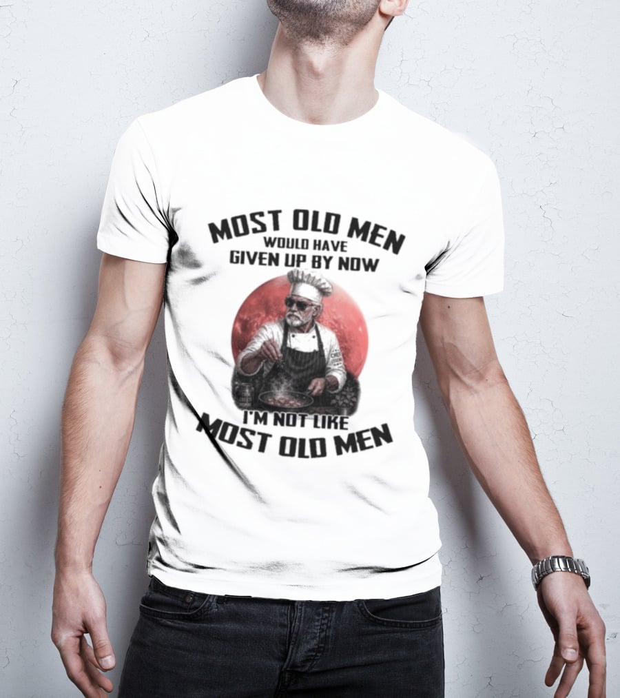 Most Old Men Would Have Given Up By Now I'm Not Like Most Old Men Chef T-Shirt
