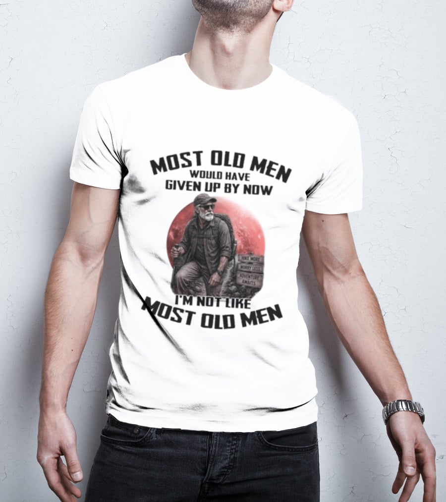 Most Old Men Would Have Given Up By Now I'm Not Like Most Old Men T-Shirt