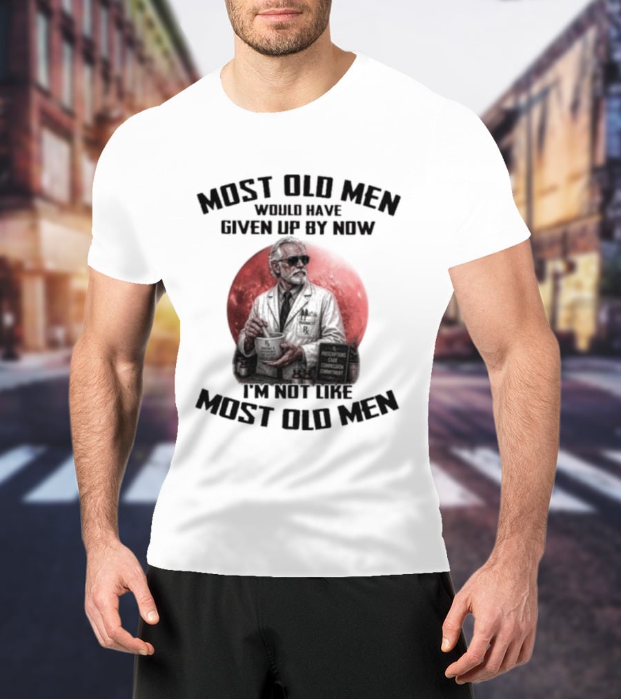 Pharmacist Most Old Men Would Have Given Up By Now I'm Not Like Most Old Men T-Shirt