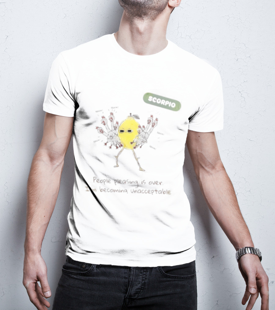 Scorpio People Pleasing Is Over Lemon Character Becoming Unacceptable T-Shirt