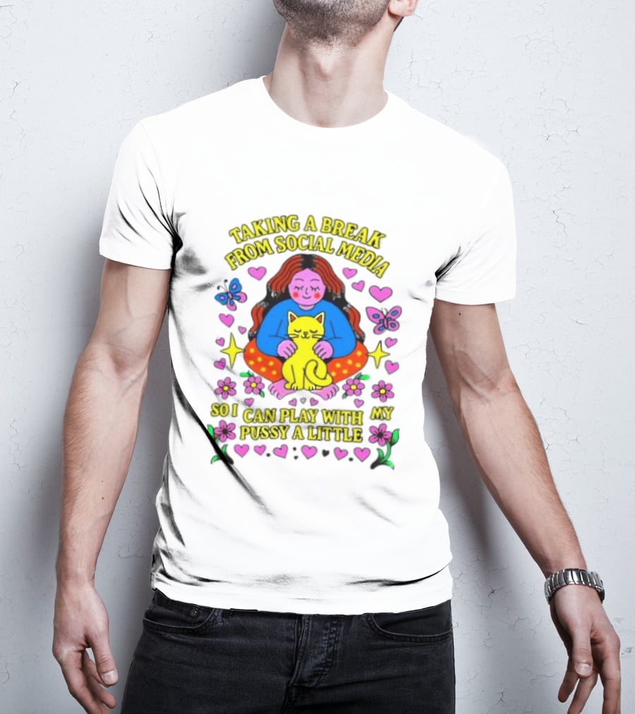 Taking A Break From Social Media So I Can Play With My Pussy A Little Hearts Flowers Butterfly Woman Cat T-Shirt