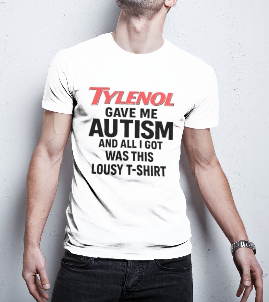 Tylenol Gave Me Autism And All I Got Was This Lousy T T-Shirt