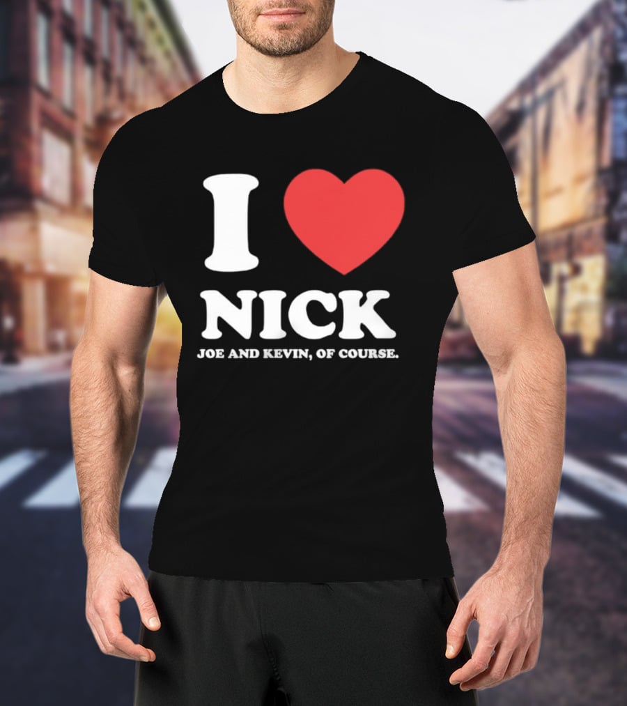 I Love Nick Joe And Kevin Of Course Jonas Brothers Fan T-Shirt
