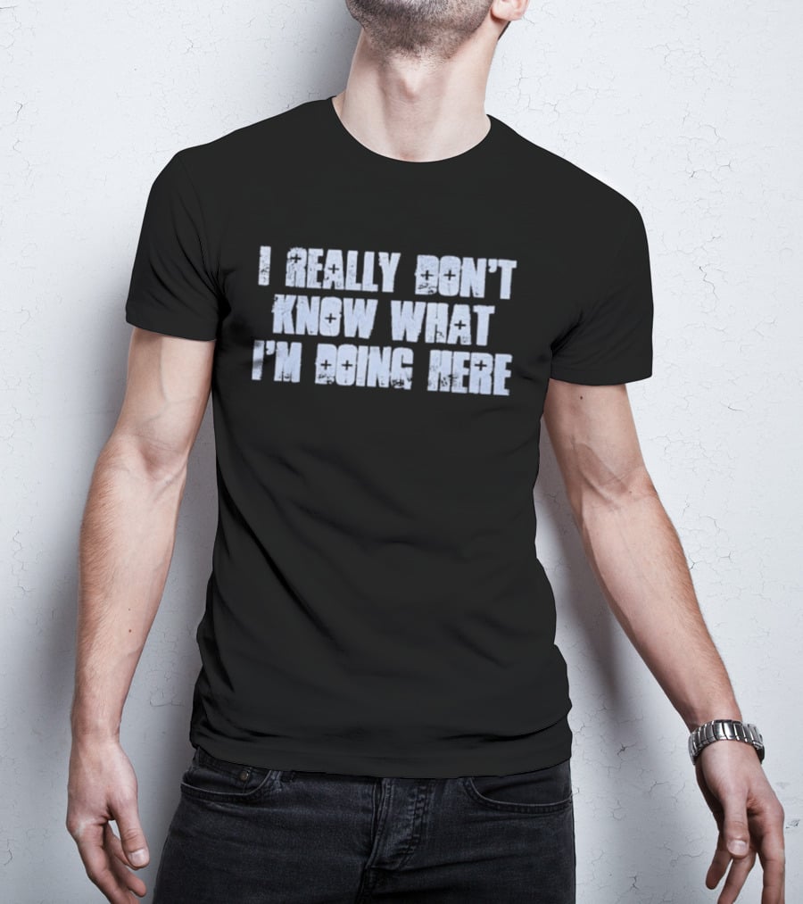 I Really Don't Know What I'm Doing Here T-Shirt
