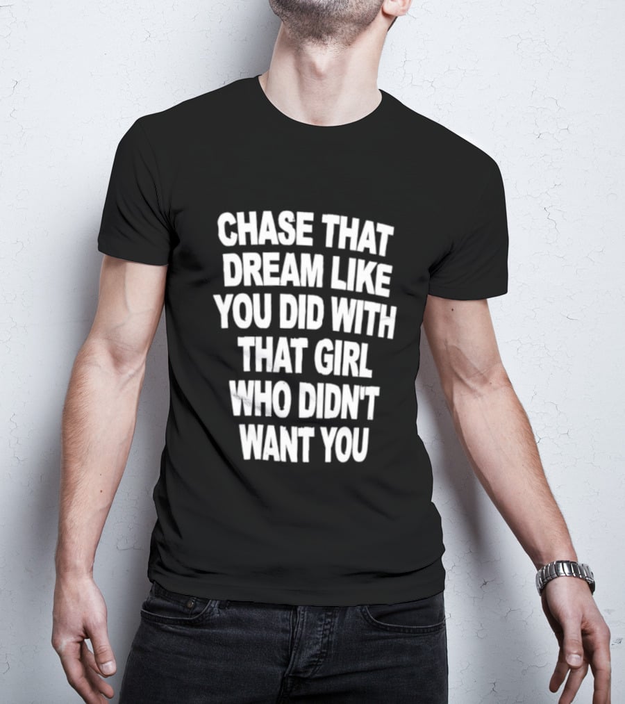 Chase That Dream Like You Did With That Girl Who Didn't Want You T-Shirt