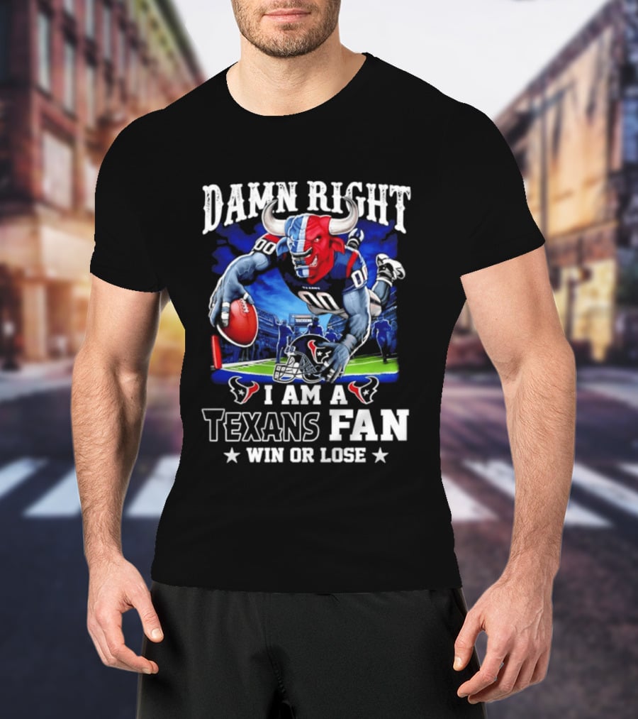 Damn Right I Am A Texans Fan Win Or Lose T-Shirt