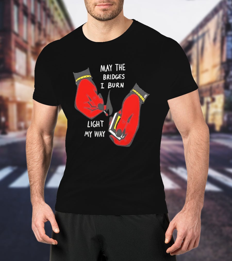 May The Bridges I Burn Light My Way Inspirational T-Shirt
