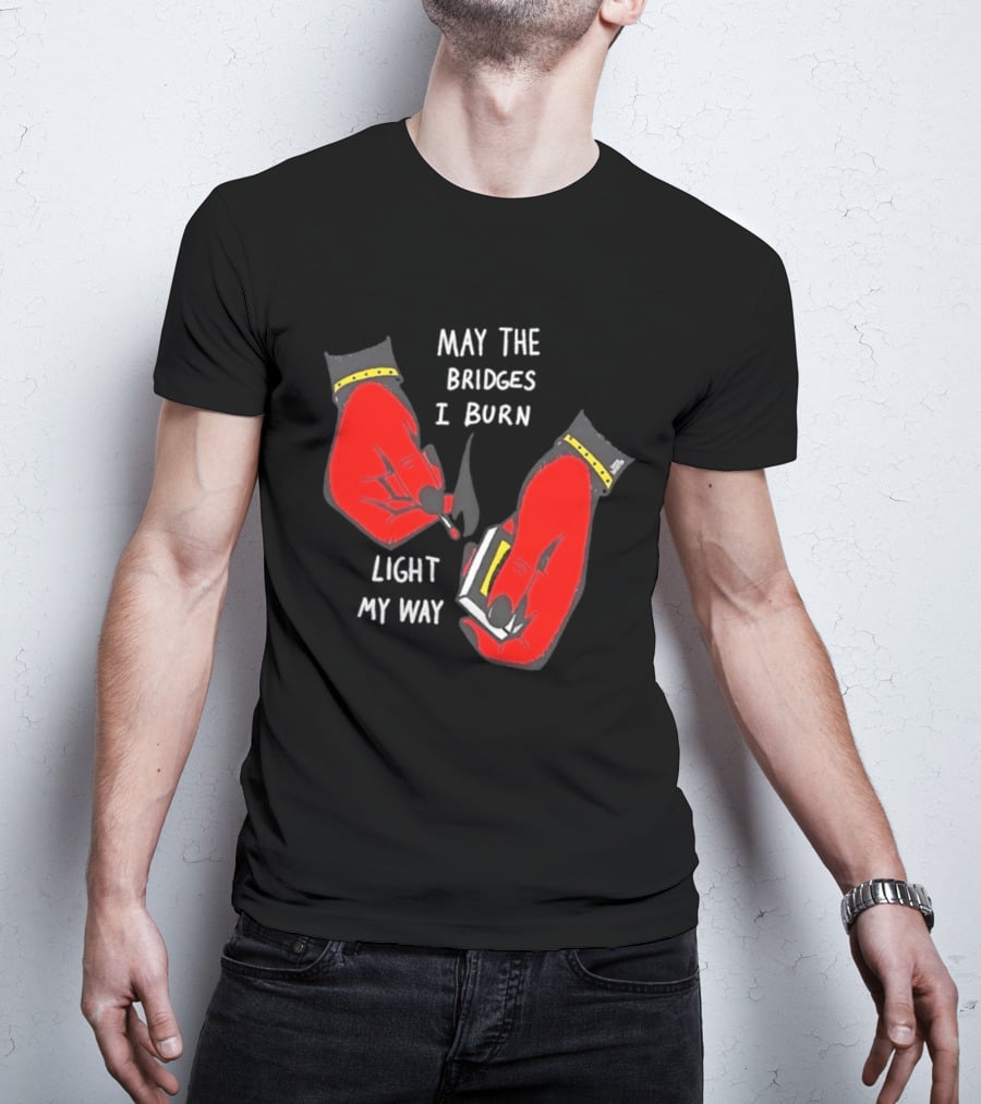 May The Bridges I Burn Light My Way Inspirational T-Shirt