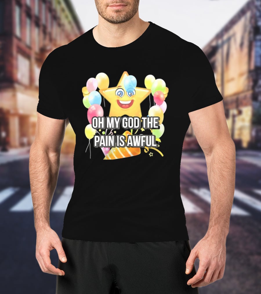 Oh My God The Pain Is Awful Star With Balloons And Party Hat T-Shirt