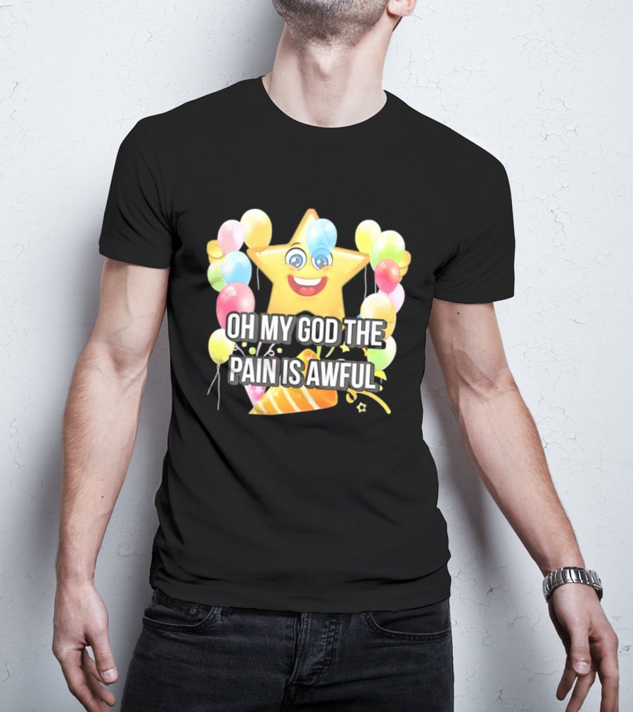 Oh My God The Pain Is Awful Star With Balloons And Party Hat T-Shirt