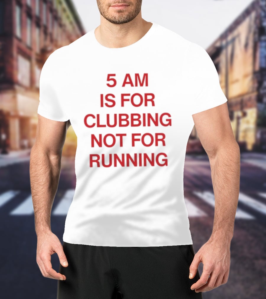 5 Am Is For Clubbing Not For Running Nightlife T-Shirt