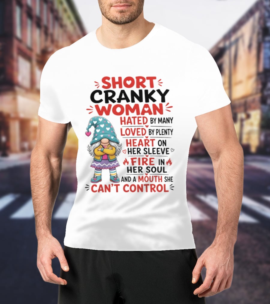 Short Cranky Woman Hated By Many Loved By Plenty Heart On Her Sleeve Fire In Her Soul Mouth She Can't Control T-Shirt