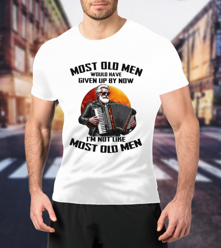Most Old Men Would Have Given Up By Now Accordion I'm Not Like Most Old Men T-Shirt