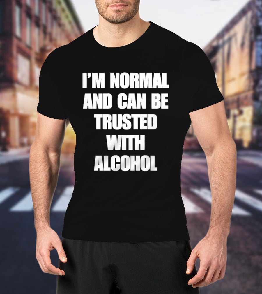 I'm Normal And Can Be Trusted With Alcohol Humor T-Shirt