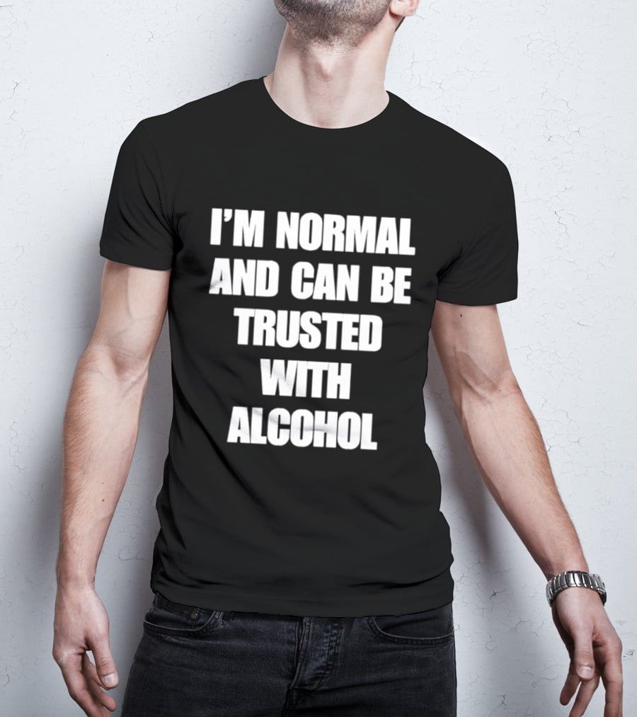 I'm Normal And Can Be Trusted With Alcohol Humor T-Shirt