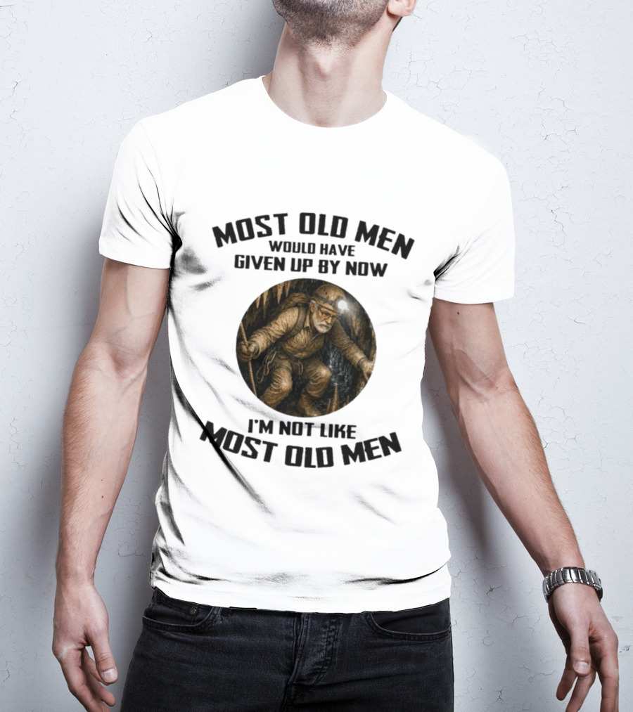 Caving Most Old Men Would Have Given Up By Now I'm Not Like Most Old Men T-Shirt