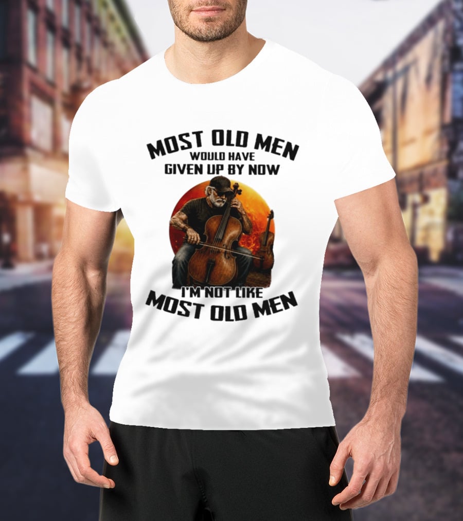 Most Old Men Would Have Given Up By Now I'm Not Like Most Old Men Cello T-Shirt