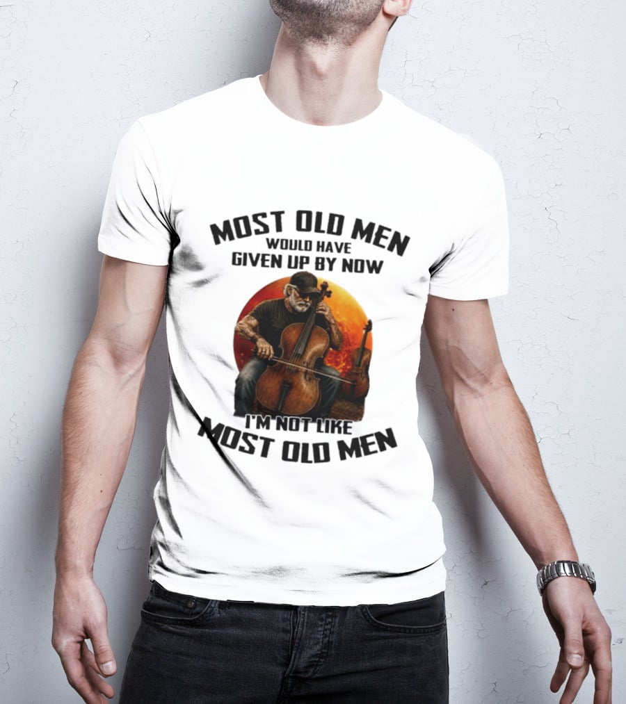 Most Old Men Would Have Given Up By Now I'm Not Like Most Old Men Cello T-Shirt