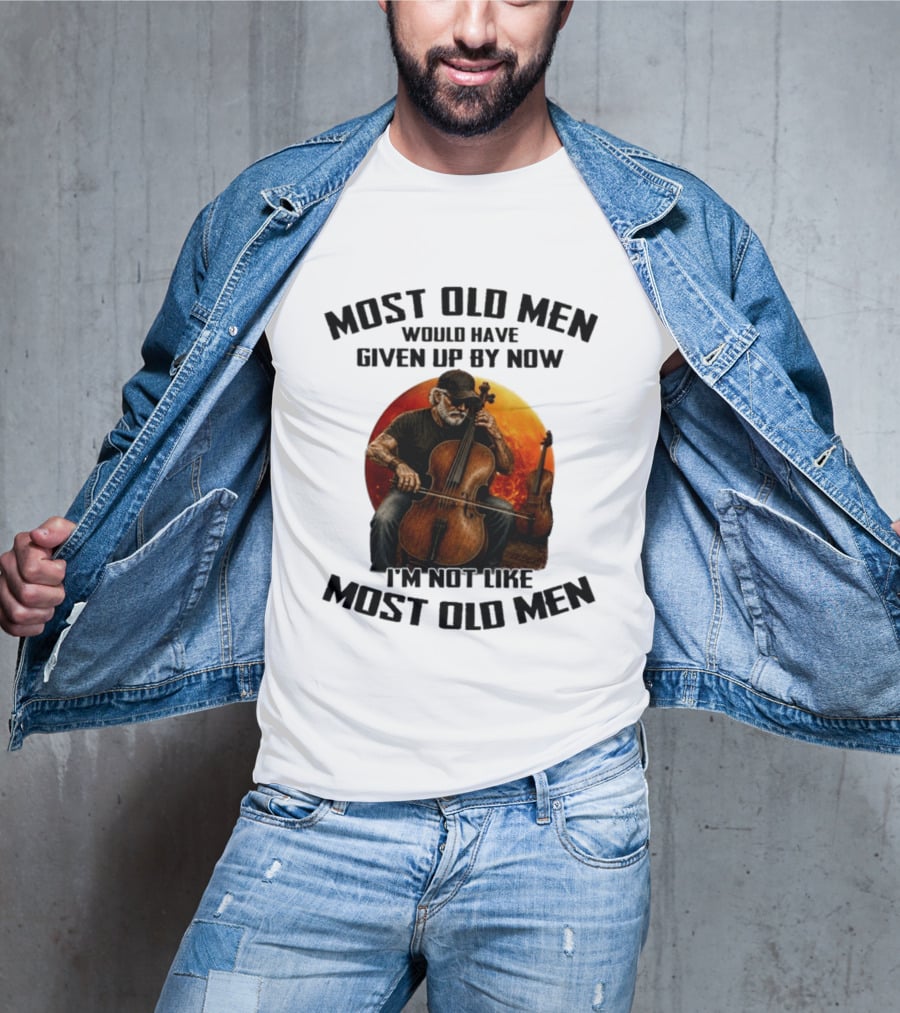 Most Old Men Would Have Given Up By Now I'm Not Like Most Old Men Cello T-Shirt