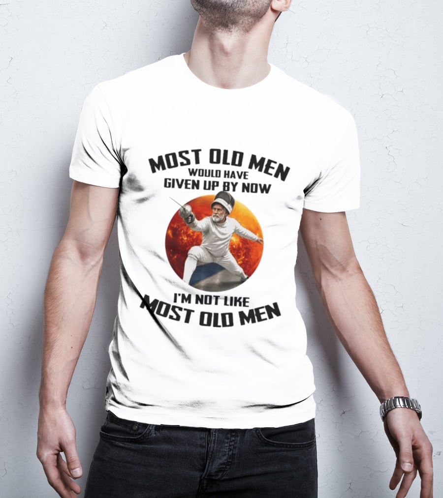 Fencing Most Old Men Would Have Given Up By Now I'm Not Like Most Old Men T-Shirt