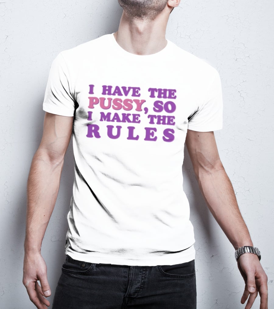 I Have The Pussy So I Make The Rules T-Shirt