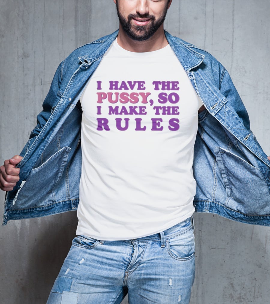 I Have The Pussy So I Make The Rules T-Shirt