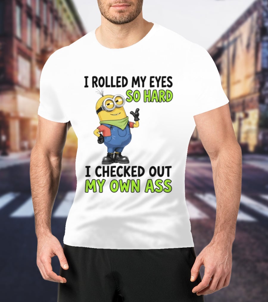 I Rolled My Eyes So Hard Minion Checked Out My Own Ass T-Shirt