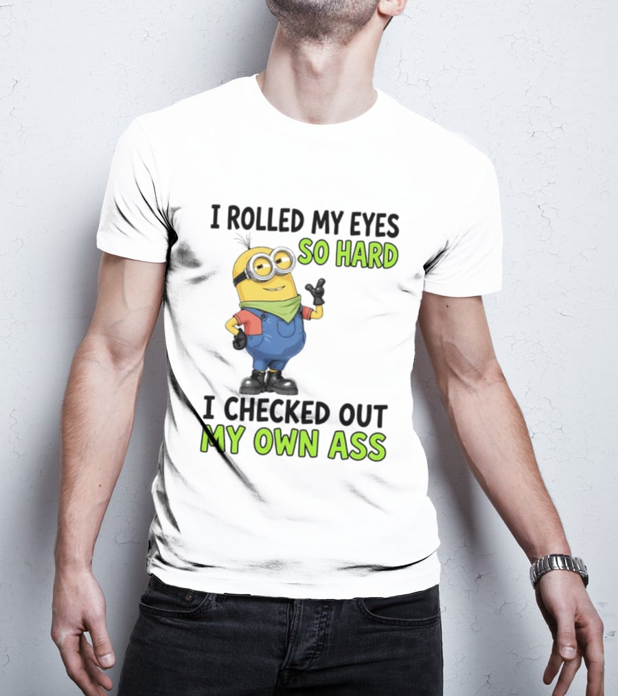 I Rolled My Eyes So Hard Minion Checked Out My Own Ass T-Shirt