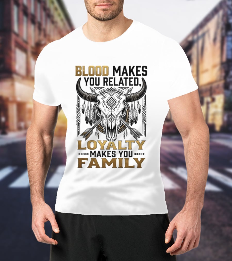 Blood Makes You Related Loyalty Makes You Family Buffalo Skull Feathers Arrows T-Shirt