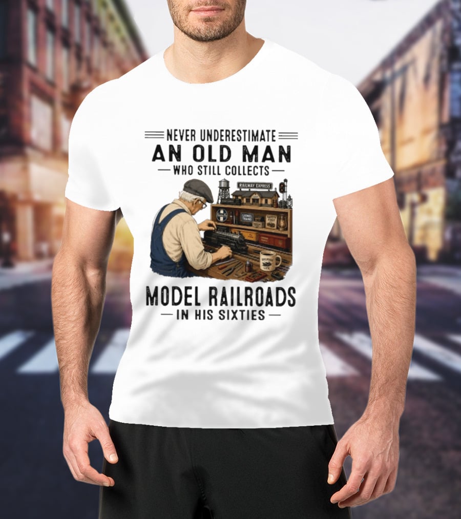 Never Underestimate An Old Man Collecting Model Railroads In His Sixties T-Shirt