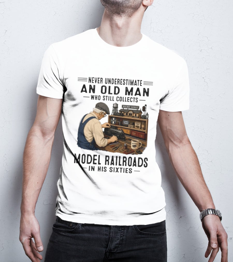 Never Underestimate An Old Man Collecting Model Railroads In His Sixties T-Shirt