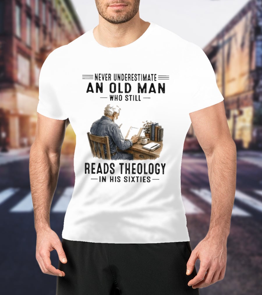 Never Underestimate An Old Man Who Still Reads Theology In His Sixties Sitting At A Desk With Books And Coffee T-Shirt