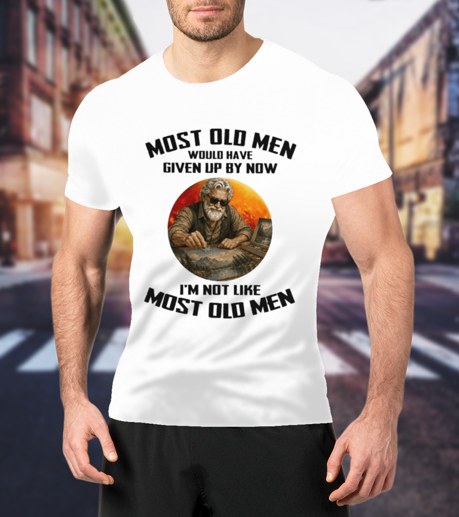Most Old Men Would Have Given Up By Now I'm Not Like Most Old Men T-Shirt