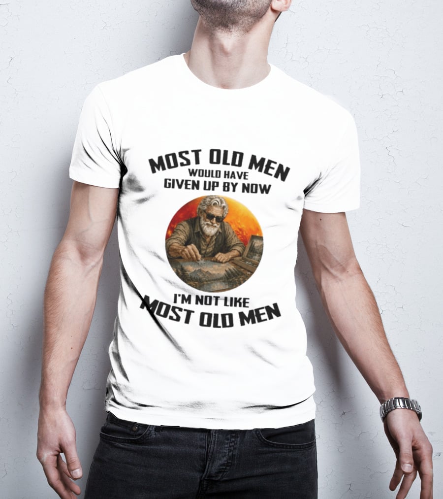Most Old Men Would Have Given Up By Now I'm Not Like Most Old Men T-Shirt