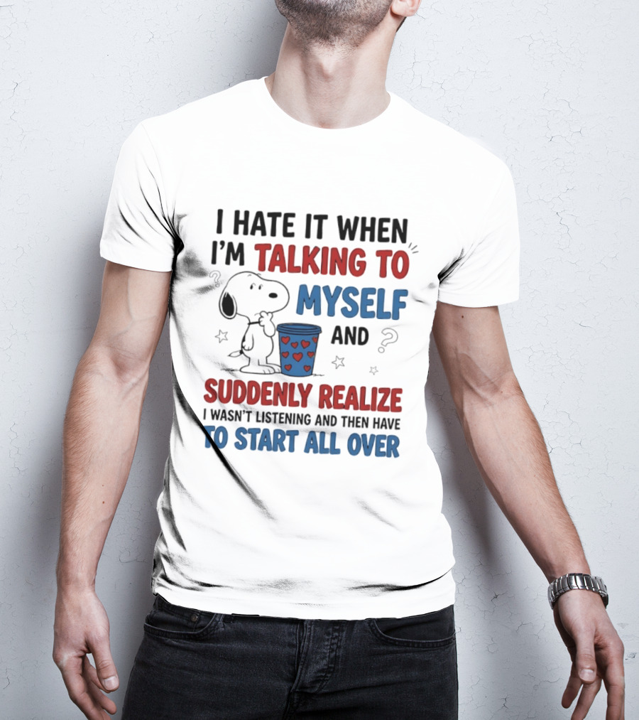 Snoopy I Hate It When I'm Talking To Myself Suddenly Realize I Wasn't Listening Start All Over T-Shirt
