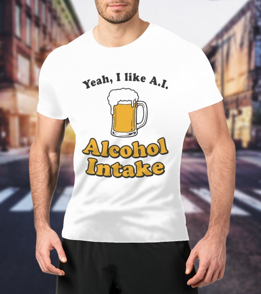 Yeah I Like A I Alcohol Intake Beer T-Shirt