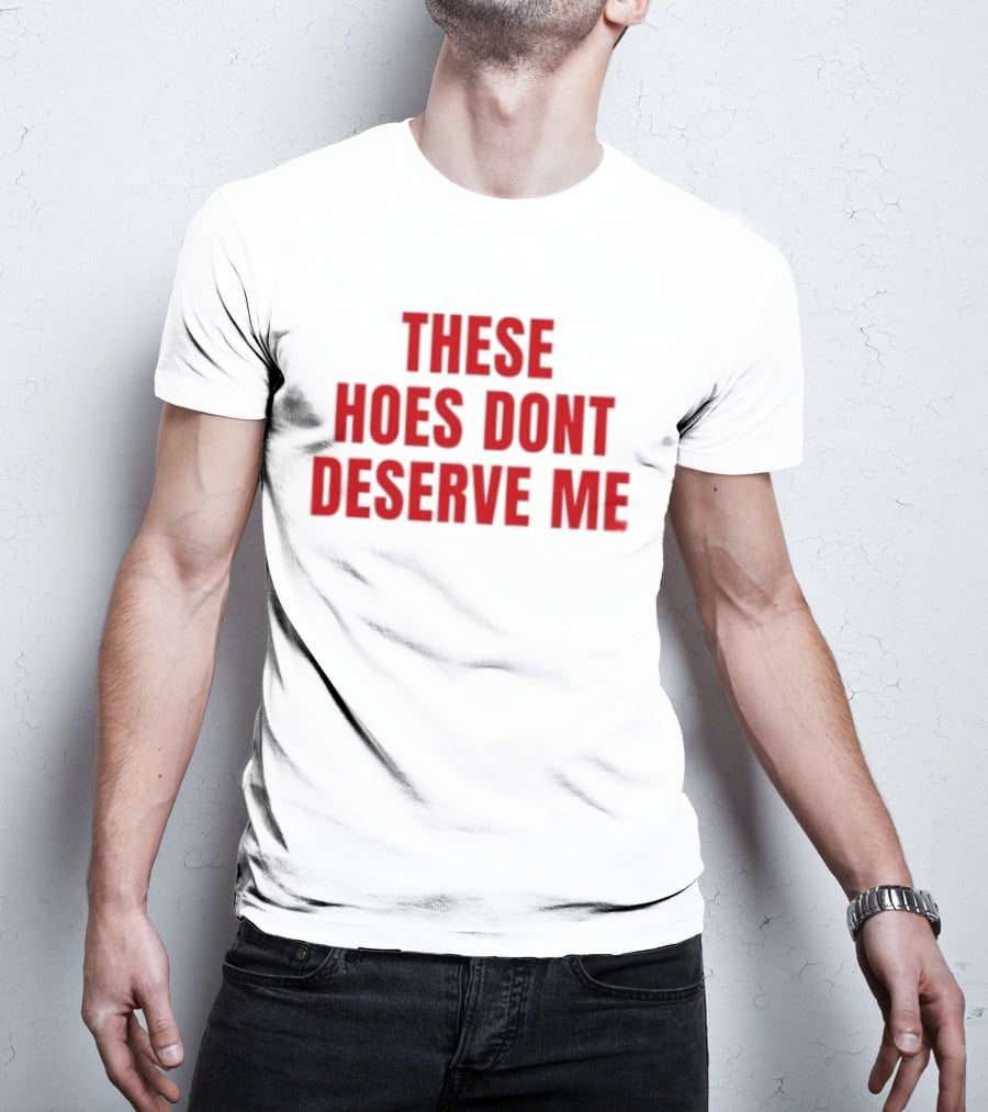 These Hoes Dont Deserve Me Retro Bold Red Lettering T-Shirt