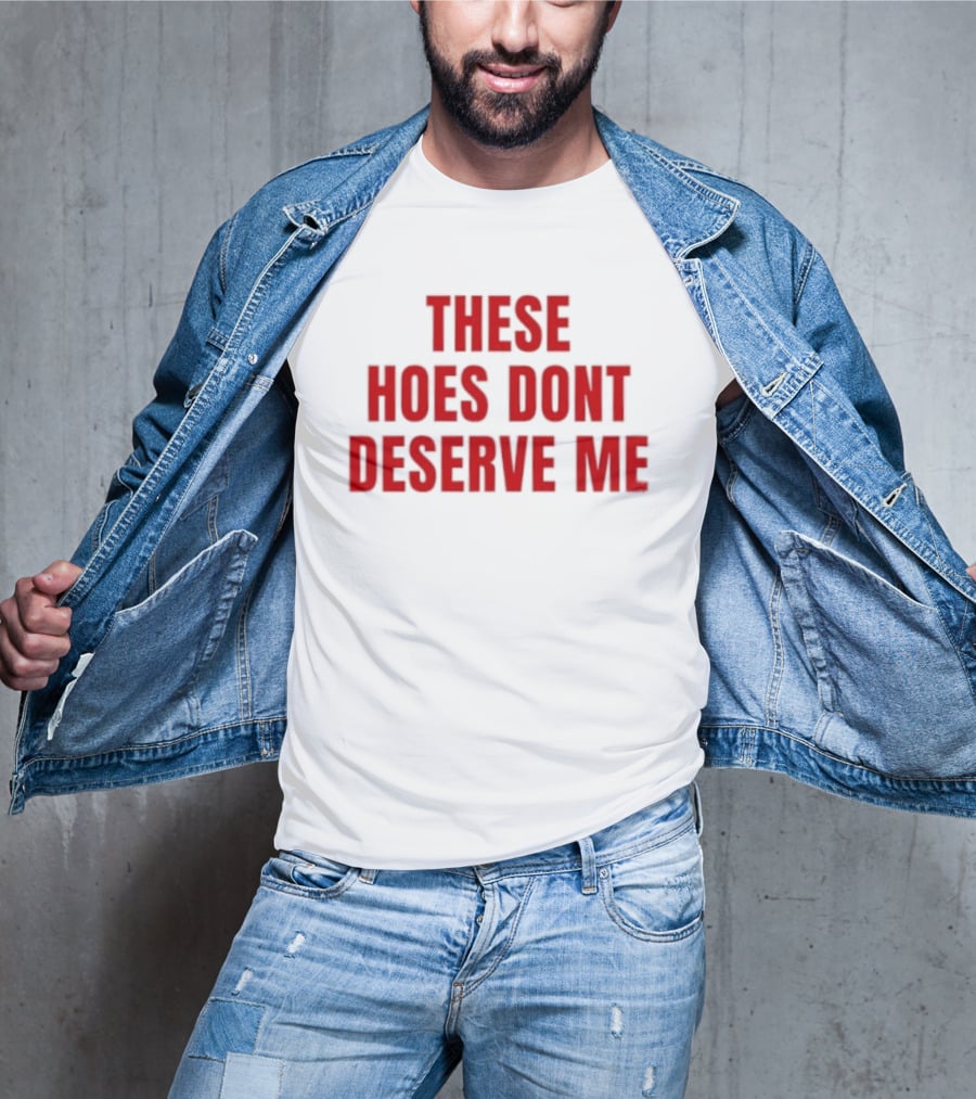 These Hoes Dont Deserve Me Retro Bold Red Lettering T-Shirt
